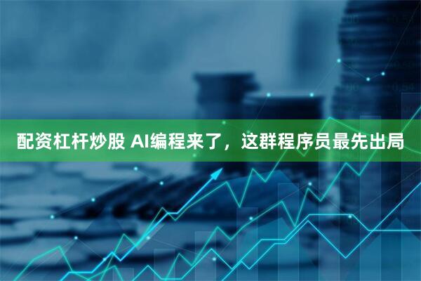 配资杠杆炒股 AI编程来了，这群程序员最先出局