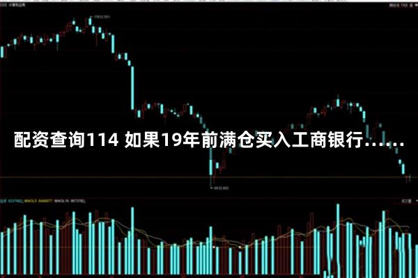 配资查询114 如果19年前满仓买入工商银行……