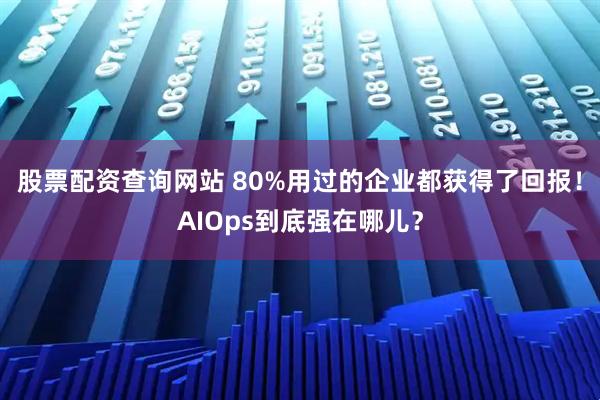 股票配资查询网站 80%用过的企业都获得了回报！AIOps到底强在哪儿？