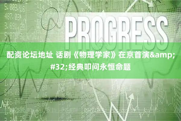 配资论坛地址 话剧《物理学家》在京首演&#32;经典叩问永恒命题