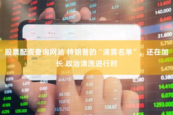 股票配资查询网站 特朗普的“清算名单”，还在加长 政治清洗进行时