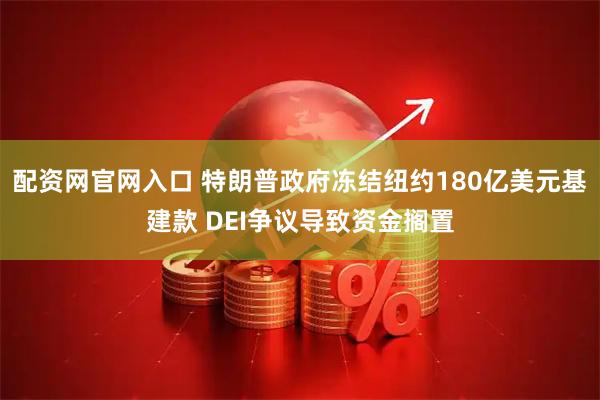 配资网官网入口 特朗普政府冻结纽约180亿美元基建款 DEI争议导致资金搁置